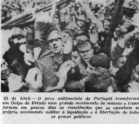25 de Abril — O povo antifascista de Portugal transformou um Golpe de Estado num grande movimento de massas e transformou em poucos dias as resistências que se opunham no próprio movimento militar à liquidação e à libertação de todos os presos políticos